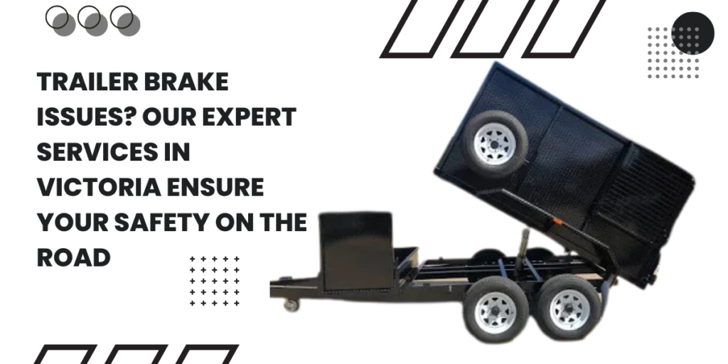 Trailer Brake Issues? Our Expert Services In Victoria Ensure Your Safety On The Road